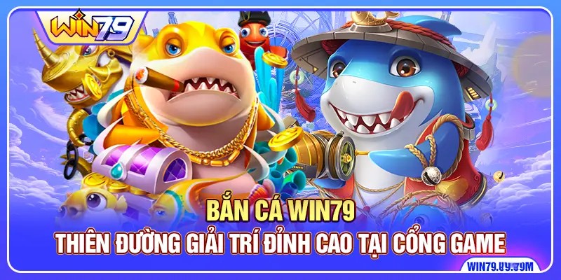 Bắn Cá Win79 - Thiên Đường Giải Trí Đỉnh Cao Tại Cổng Game