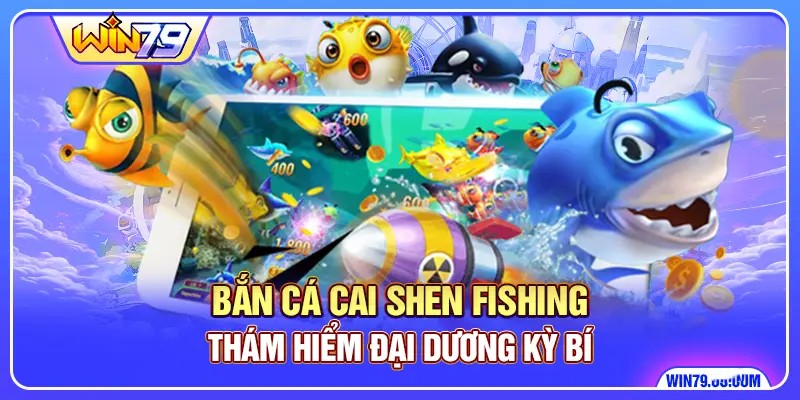 Bắn Cá Cai Shen Fishing WIN79 - Thám Hiểm Đại Dương Kỳ Bí