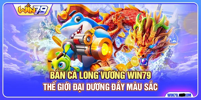 Bắn Cá Long Vương Apk WIN79 - Thế Giới Đại Dương Đầy Màu Sắc