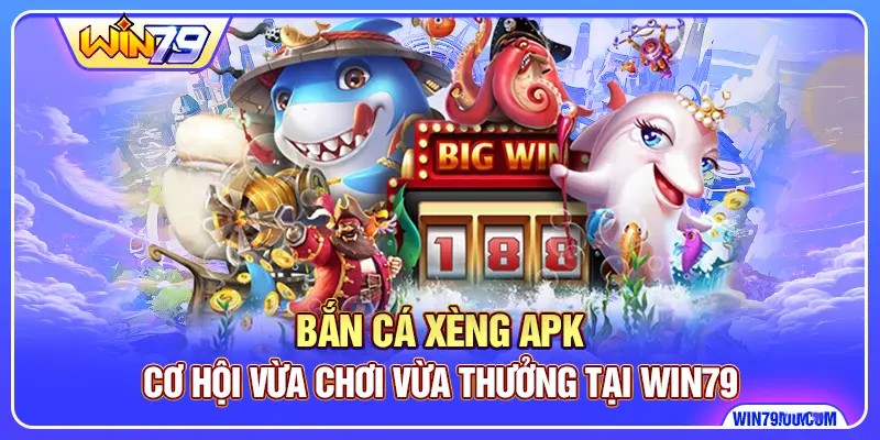 Bắn Cá Xèng Apk - Cơ Hội Vừa Chơi Vừa Thưởng Tại Win79