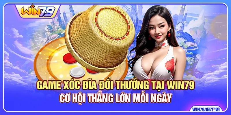 Game Xóc Đĩa Đổi Thưởng WIN79 - Cơ Hội Thắng Lớn Mỗi Ngày