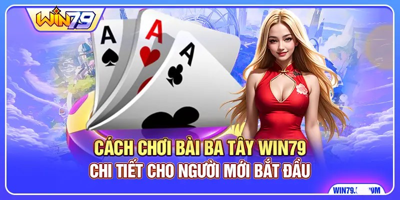 Cách Chơi Bài Ba Tây Win79 - Chi Tiết Cho Người Mới Bắt Đầu