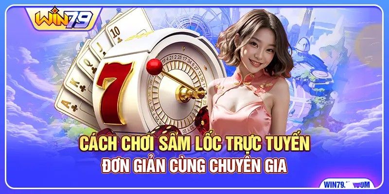 Cách Chơi Sâm Lốc Trực Tuyến Đơn Giản Cùng Chuyên Gia