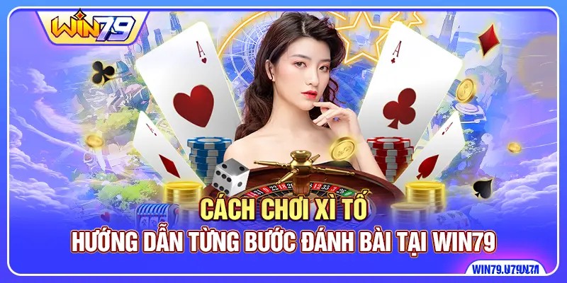 Cách Chơi Xì Tố - Hướng Dẫn Từng Bước Đánh Bài Tại Win79