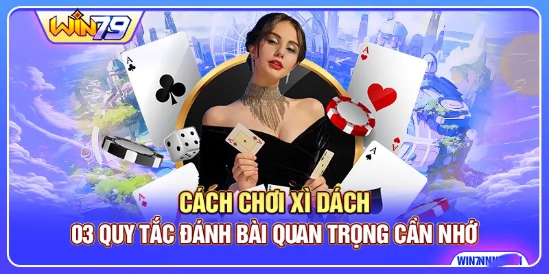 Cách Chơi Xì Dách - 03 Quy Tắc Đánh Bài Quan Trọng Cần Nhớ