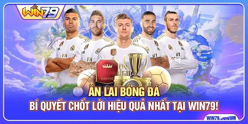 Ăn Lai Bóng Đá - Bí Quyết Chốt Lời Hiệu Quả Nhất Tại Win79!