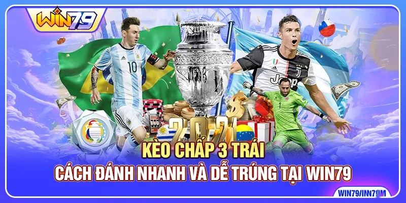 Kèo Chấp 3 Trái - Cách Đánh Nhanh Và Dễ Trúng Tại Win79