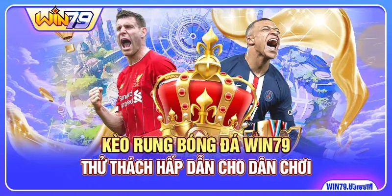 Kèo Rung Bóng Đá Win79 - Thử Thách Hấp Dẫn Cho Dân Chơi