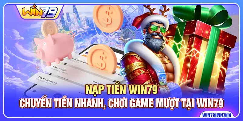 Nạp Tiền Win79- Chuyển Tiền Nhanh, Chơi Game Mượt Tại Win79